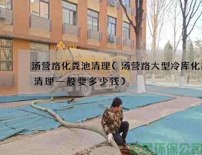 汤营路化粪池清理(汤营路大型冷库化粪池清理一般要多少钱)