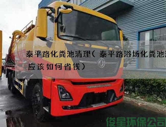 泰平路化粪池清理(泰平路浴场化粪池清理应该如何省钱)