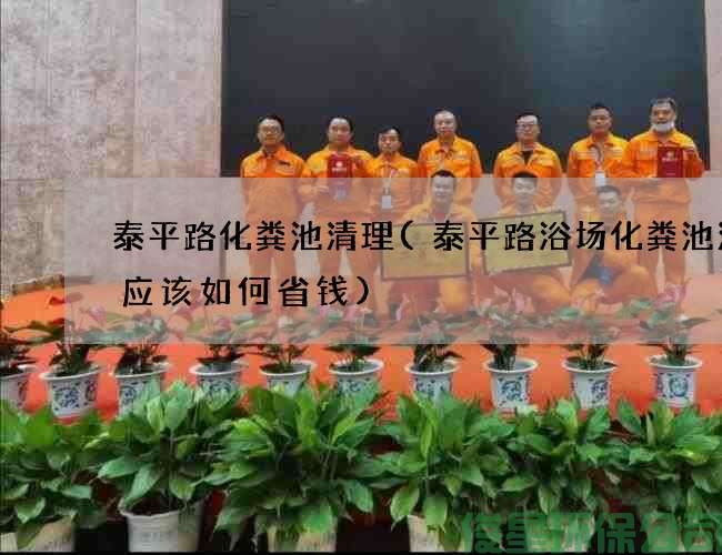 泰平路化粪池清理(泰平路浴场化粪池清理应该如何省钱)