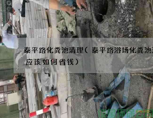 泰平路化粪池清理(泰平路浴场化粪池清理应该如何省钱)