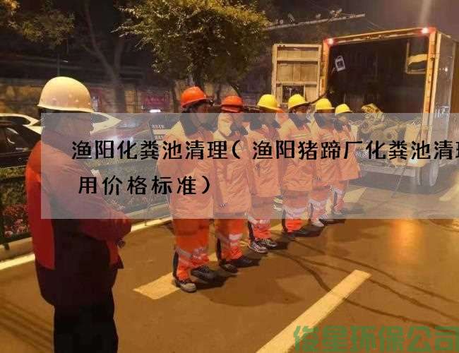 渔阳化粪池清理(渔阳猪蹄厂化粪池清理费用价格标准)