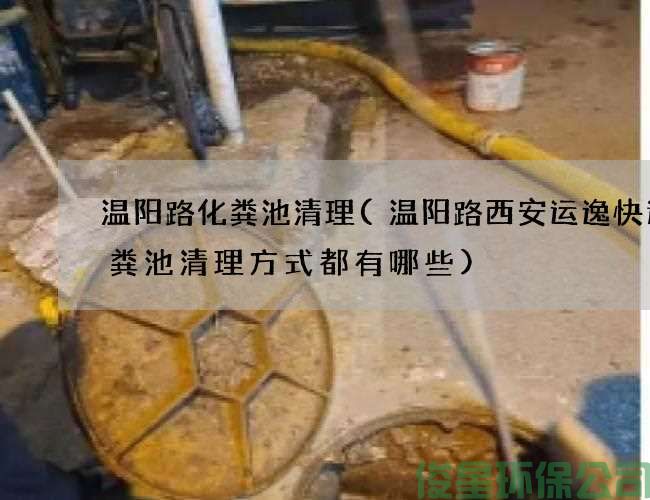温阳路化粪池清理(温阳路西安运逸快递化粪池清理方式都有哪些)