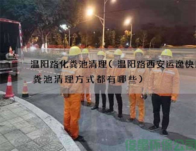 温阳路化粪池清理(温阳路西安运逸快递化粪池清理方式都有哪些)