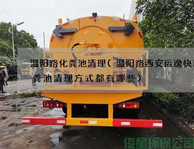 温阳路化粪池清理(温阳路西安运逸快递化粪池清理方式都有哪些)