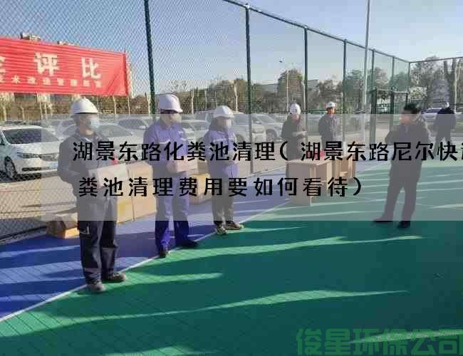 湖景东路化粪池清理(湖景东路尼尔快递化粪池清理费用要如何看待)