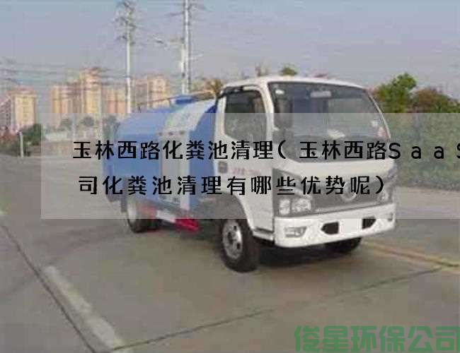 玉林西路化粪池清理(玉林西路SaaS公司化粪池清理有哪些优势呢)