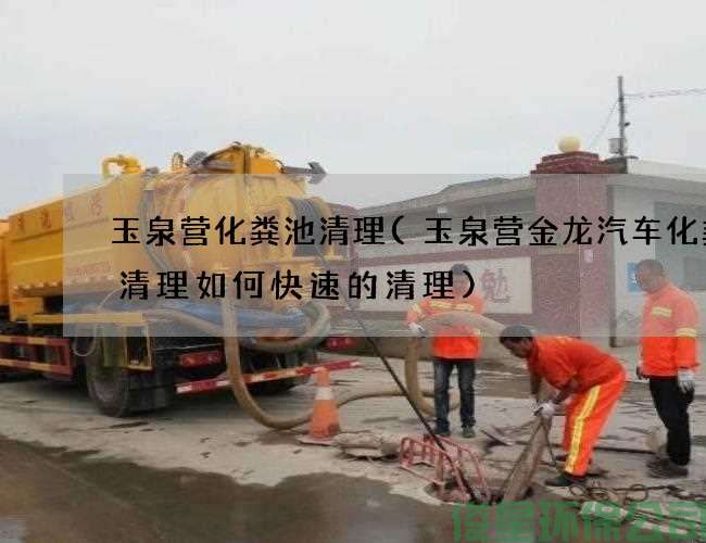 玉泉营化粪池清理(玉泉营金龙汽车化粪池清理如何快速的清理)