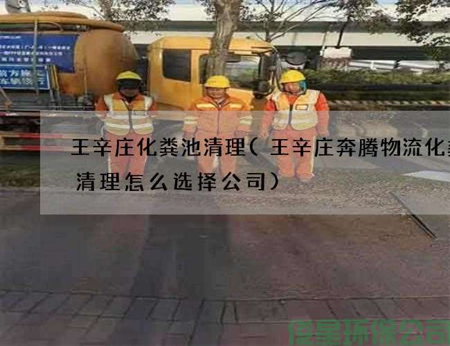 王辛庄化粪池清理(王辛庄奔腾物流化粪池清理怎么选择公司)