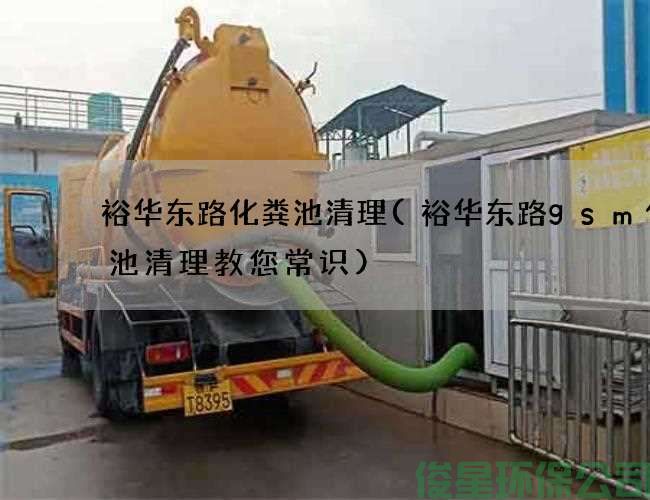 裕华东路化粪池清理(裕华东路gsm化粪池清理教您常识)