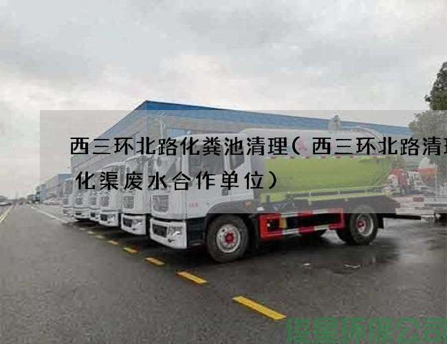 西三环北路化粪池清理(西三环北路清理生化渠废水合作单位)