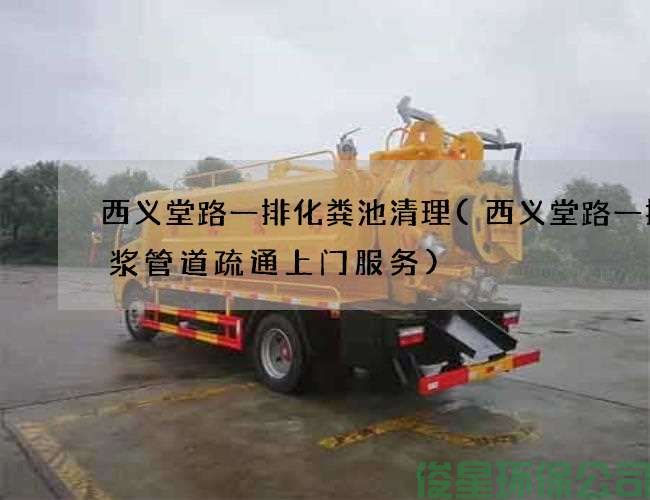 西义堂路一排化粪池清理(西义堂路一排泥浆管道疏通上门服务)