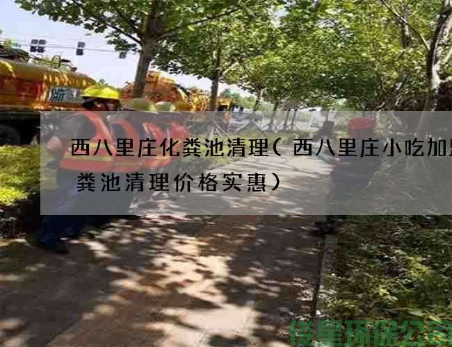 西八里庄化粪池清理(西八里庄小吃加盟化粪池清理价格实惠)