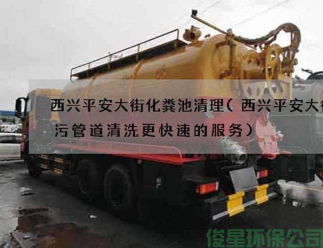 西兴平安大街化粪池清理(西兴平安大街雨污管道清洗更快速的服务)