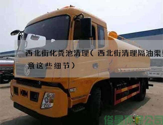西北街化粪池清理(西北街清理隔油渠要注意这些细节)