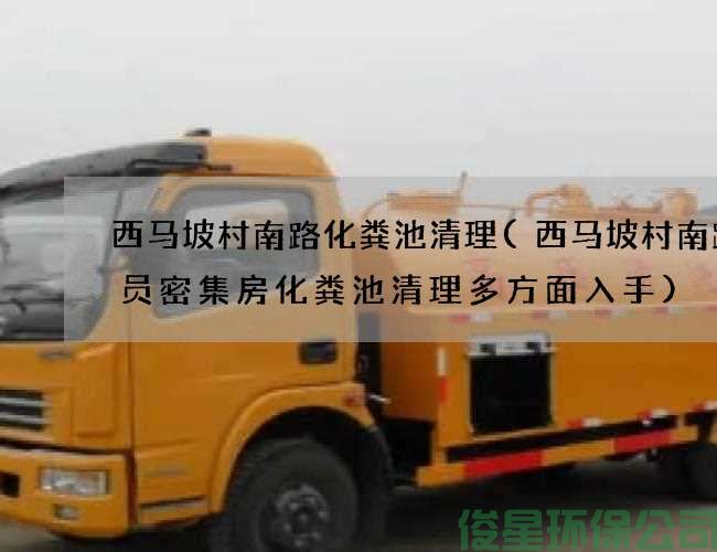 西马坡村南路化粪池清理(西马坡村南路人员密集房化粪池清理多方面入手)