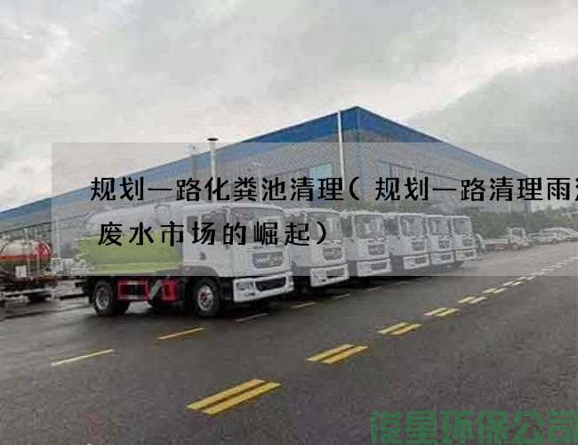 规划一路化粪池清理(规划一路清理雨污渠废水市场的崛起)