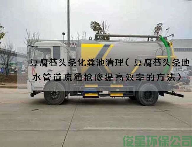 豆腐巷头条化粪池清理(豆腐巷头条地下排水管道疏通抢修提高效率的方法)