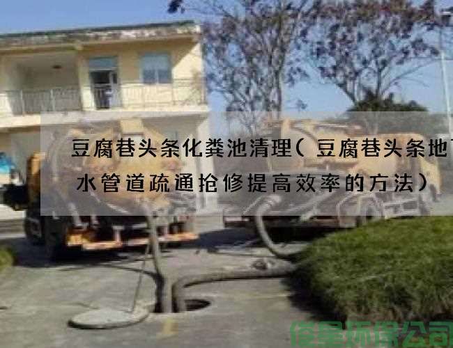 豆腐巷头条化粪池清理(豆腐巷头条地下排水管道疏通抢修提高效率的方法)
