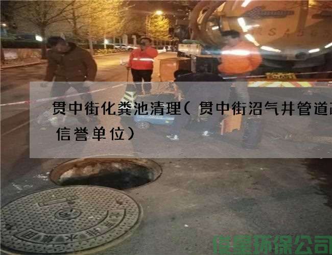 贯中街化粪池清理(贯中街沼气井管道疏通信誉单位)