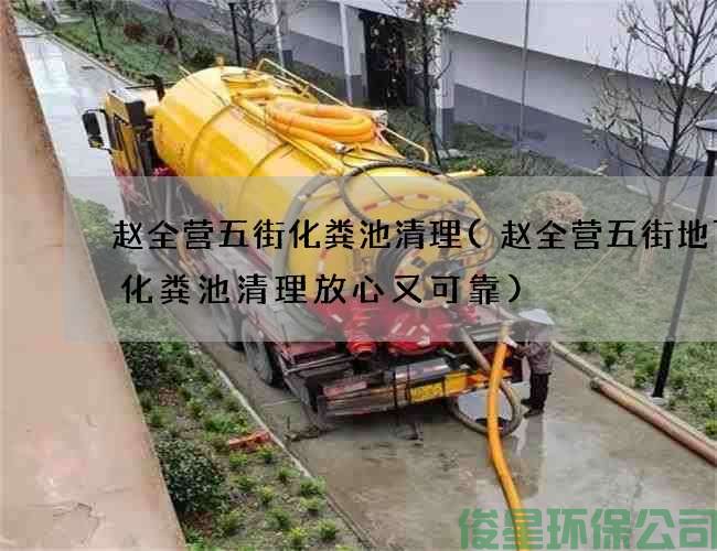 赵全营五街化粪池清理(赵全营五街地下城化粪池清理放心又可靠)
