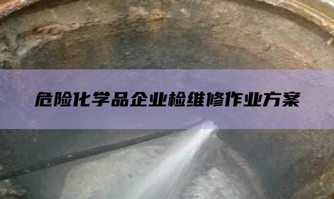 危险化学品企业检维修作业方案
