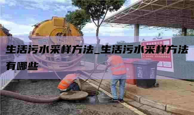 生活污水采样方法_生活污水采样方法有哪些