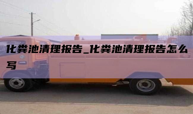 化粪池清理报告_化粪池清理报告怎么写