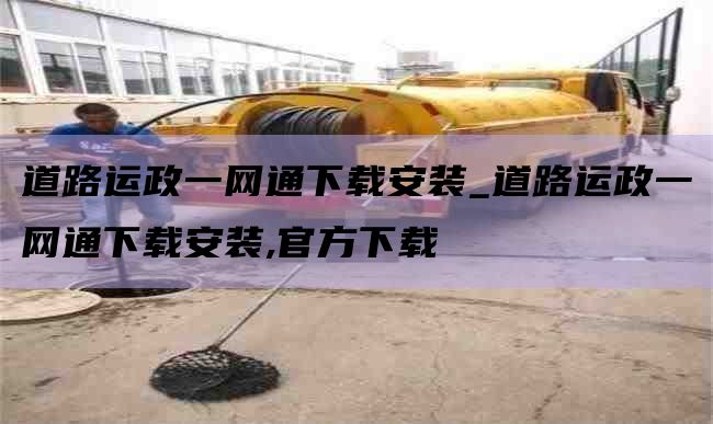 道路运政一网通下载安装_道路运政一网通下载安装,官方下载