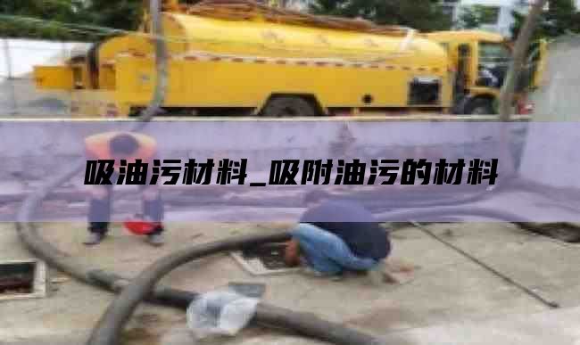 吸油污材料_吸附油污的材料
