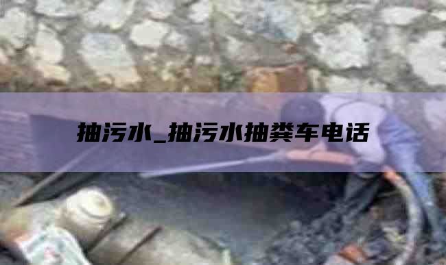 抽污水_抽污水抽粪车电话